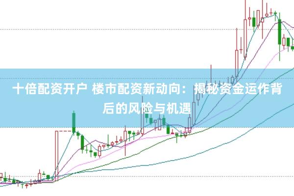 十倍配资开户 楼市配资新动向：揭秘资金运作背后的风险与机遇