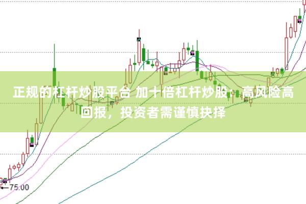 正规的杠杆炒股平台 加十倍杠杆炒股：高风险高回报，投资者需谨慎抉择