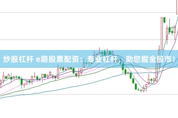 炒股杠杆 e路股票配资：专业杠杆，助您掘金股市！