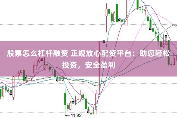 股票怎么杠杆融资 正规放心配资平台：助您轻松投资，安全盈利