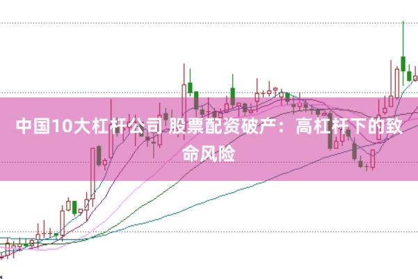 中国10大杠杆公司 股票配资破产：高杠杆下的致命风险