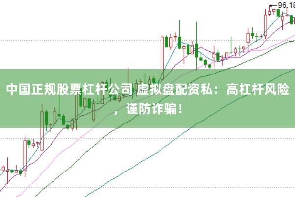 中国正规股票杠杆公司 虚拟盘配资私：高杠杆风险，谨防诈骗！