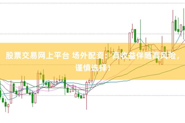 股票交易网上平台 场外配资：高收益伴随高风险，谨慎选择！