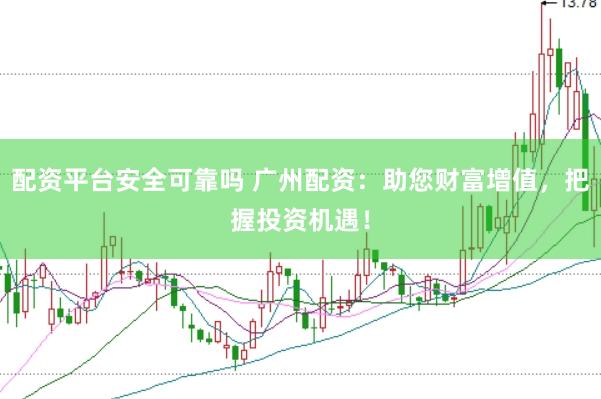 配资平台安全可靠吗 广州配资：助您财富增值，把握投资机遇！