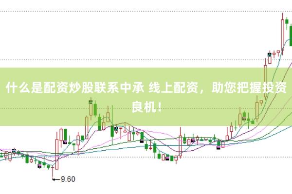 什么是配资炒股联系中承 线上配资，助您把握投资良机！