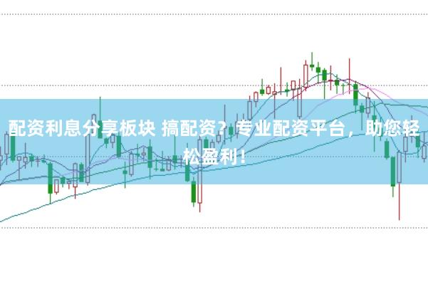 配资利息分享板块 搞配资？专业配资平台，助您轻松盈利！