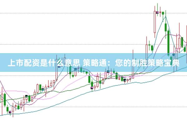 上市配资是什么意思 策略通：您的制胜策略宝典