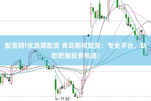 配资网f优选简配资 青岛期权配资：专业平台，助您把握投资机遇！