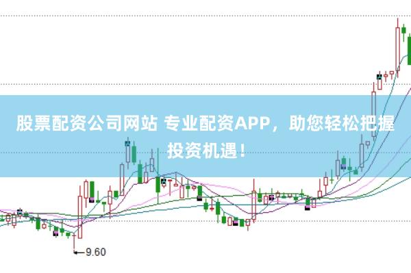 股票配资公司网站 专业配资APP，助您轻松把握投资机遇！