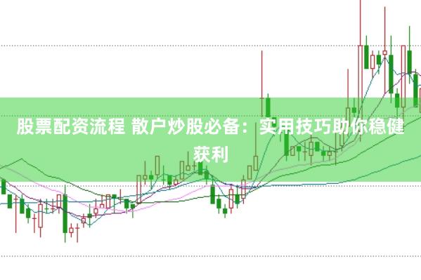 股票配资流程 散户炒股必备：实用技巧助你稳健获利