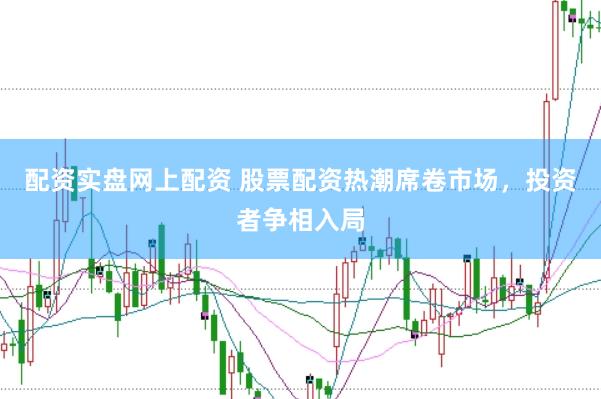 配资实盘网上配资 股票配资热潮席卷市场，投资者争相入局
