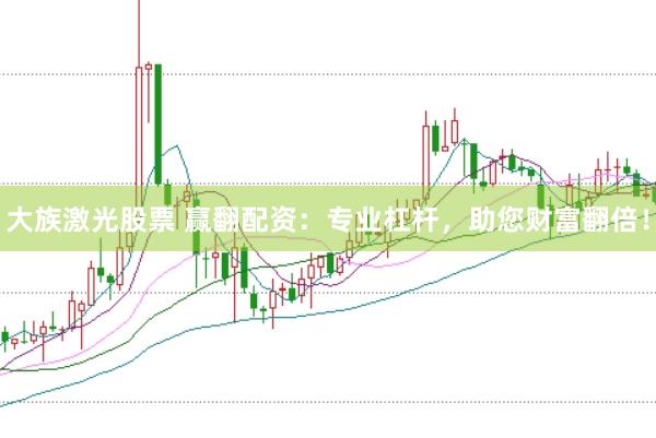 大族激光股票 赢翻配资：专业杠杆，助您财富翻倍！
