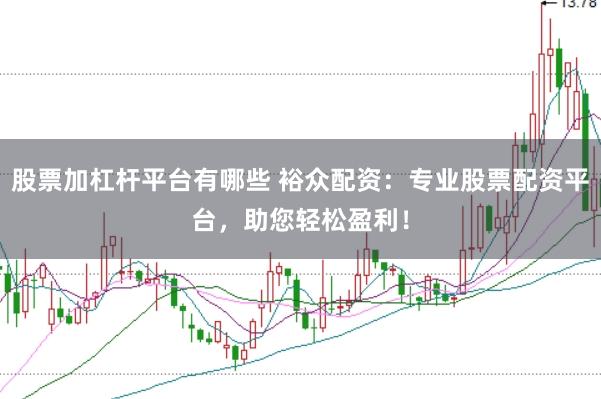 股票加杠杆平台有哪些 裕众配资：专业股票配资平台，助您轻松盈利！