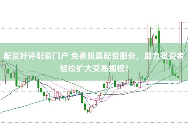 配资好评配资门户 免费股票配资服务，助力投资者轻松扩大交易规模！