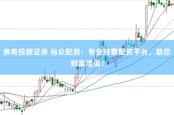 券商投顾证券 裕众配资：专业股票配资平台，助您财富增值！