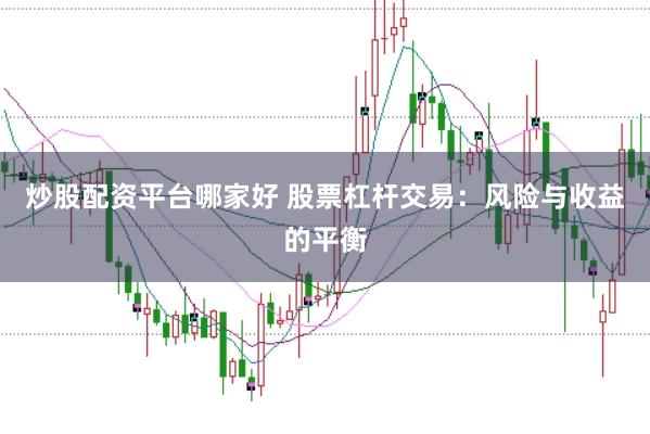 炒股配资平台哪家好 股票杠杆交易：风险与收益的平衡