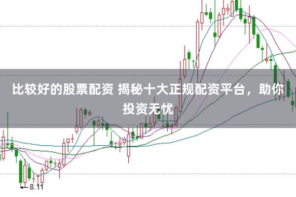 比较好的股票配资 揭秘十大正规配资平台，助你投资无忧