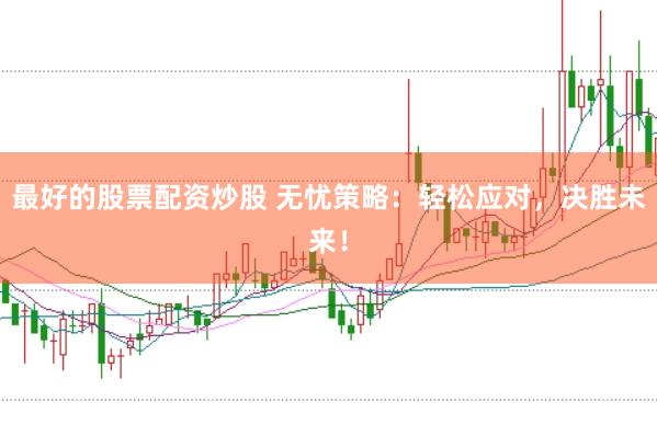 最好的股票配资炒股 无忧策略：轻松应对，决胜未来！