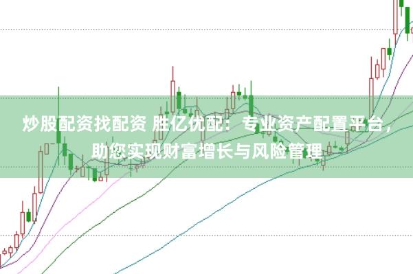 炒股配资找配资 胜亿优配：专业资产配置平台，助您实现财富增长与风险管理