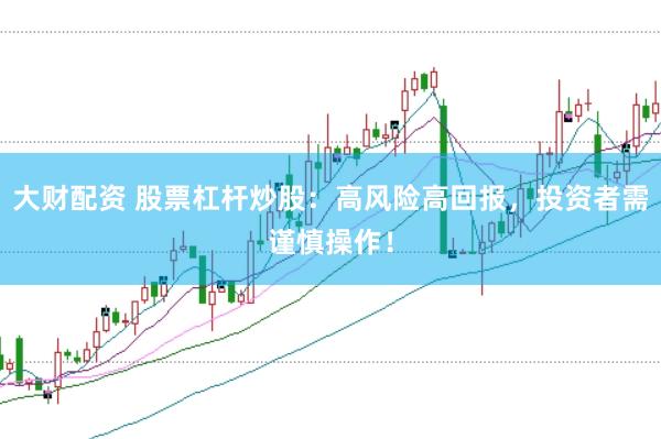 大财配资 股票杠杆炒股：高风险高回报，投资者需谨慎操作！