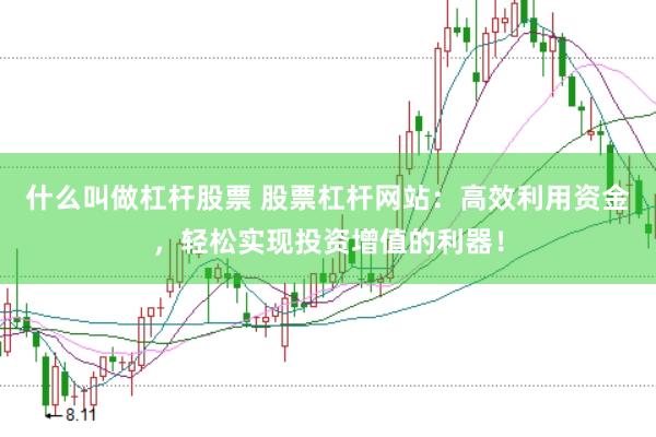 什么叫做杠杆股票 股票杠杆网站：高效利用资金，轻松实现投资增值的利器！