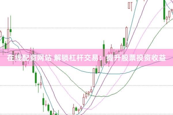 在线配资网站 解锁杠杆交易：提升股票投资收益