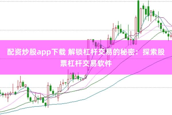 配资炒股app下载 解锁杠杆交易的秘密：探索股票杠杆交易软件