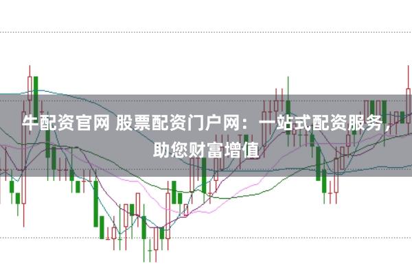 牛配资官网 股票配资门户网：一站式配资服务，助您财富增值