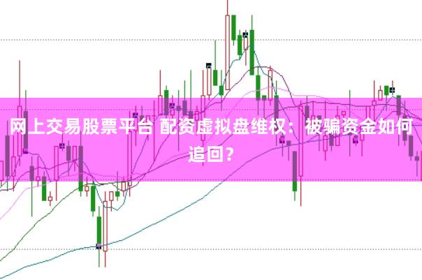 网上交易股票平台 配资虚拟盘维权：被骗资金如何追回？
