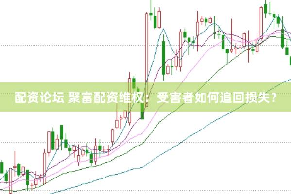 配资论坛 聚富配资维权：受害者如何追回损失？