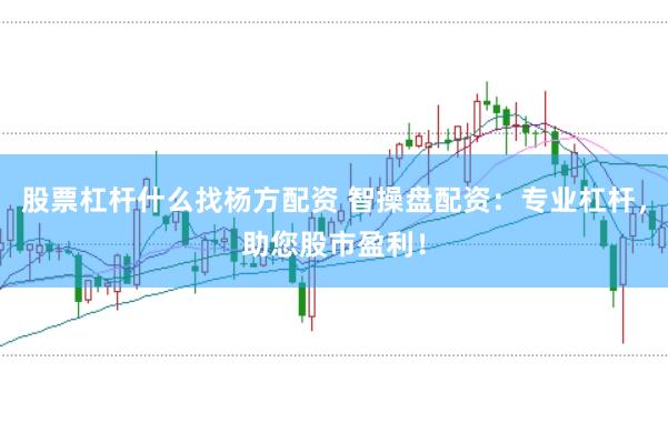 股票杠杆什么找杨方配资 智操盘配资：专业杠杆，助您股市盈利！