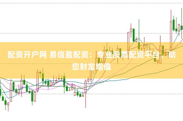 配资开户网 易信盈配资：专业股票配资平台，助您财富增值