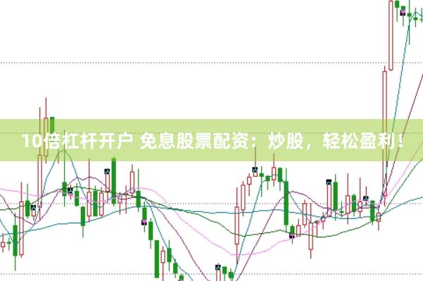 10倍杠杆开户 免息股票配资：炒股，轻松盈利！