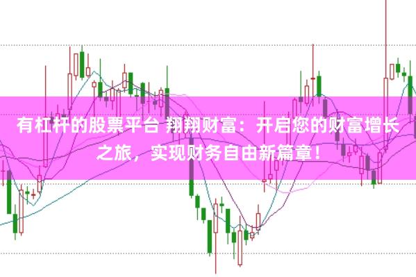 有杠杆的股票平台 翔翔财富：开启您的财富增长之旅，实现财务自由新篇章！