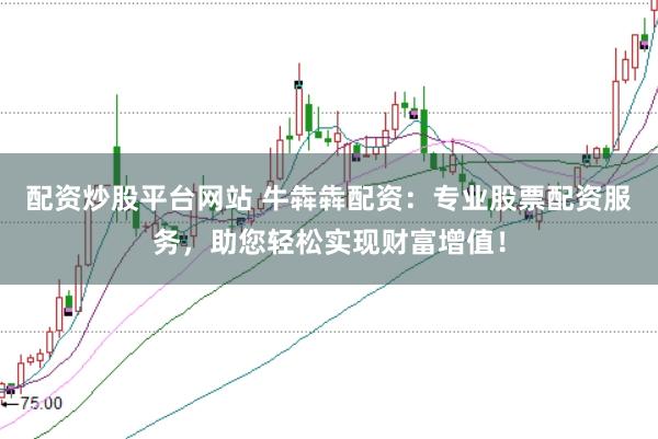 配资炒股平台网站 牛犇犇配资：专业股票配资服务，助您轻松实现财富增值！