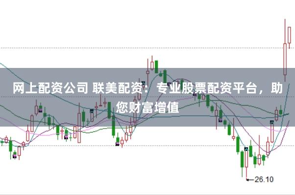 网上配资公司 联美配资：专业股票配资平台，助您财富增值