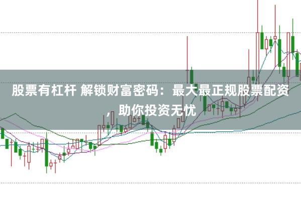 股票有杠杆 解锁财富密码：最大最正规股票配资，助你投资无忧