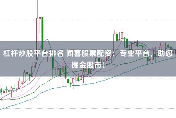 杠杆炒股平台排名 闻喜股票配资：专业平台，助您掘金股市！
