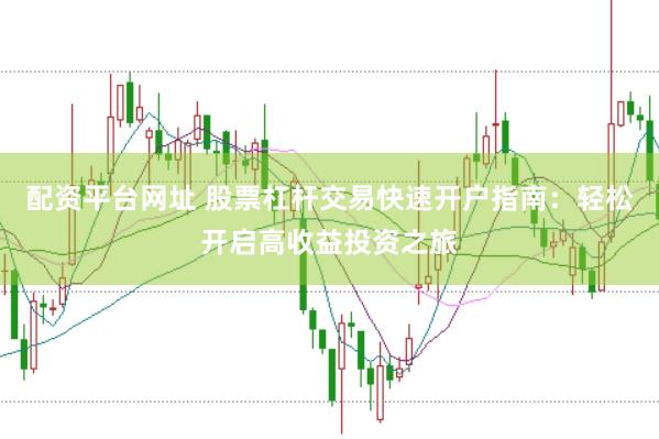 配资平台网址 股票杠杆交易快速开户指南：轻松开启高收益投资之旅