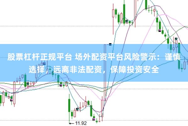 股票杠杆正规平台 场外配资平台风险警示：谨慎选择，远离非法配资，保障投资安全