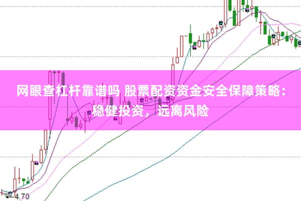 网眼查杠杆靠谱吗 股票配资资金安全保障策略：稳健投资，远离风险