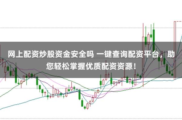 网上配资炒股资金安全吗 一键查询配资平台，助您轻松掌握优质配资资源！