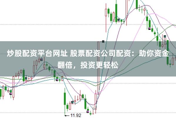 炒股配资平台网址 股票配资公司配资：助你资金翻倍，投资更轻松