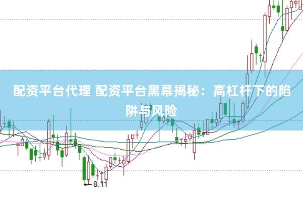 配资平台代理 配资平台黑幕揭秘：高杠杆下的陷阱与风险