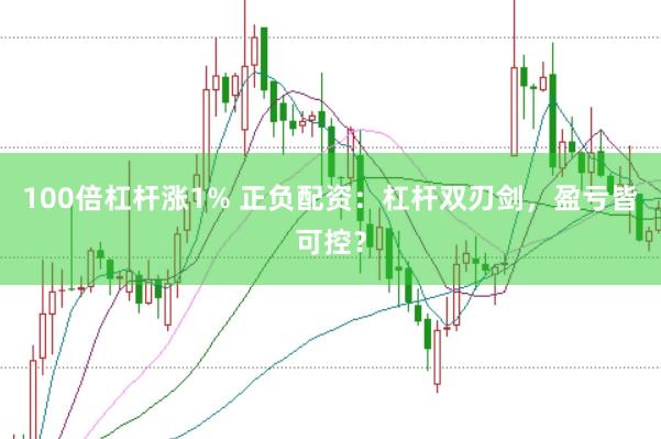 100倍杠杆涨1% 正负配资：杠杆双刃剑，盈亏皆可控？