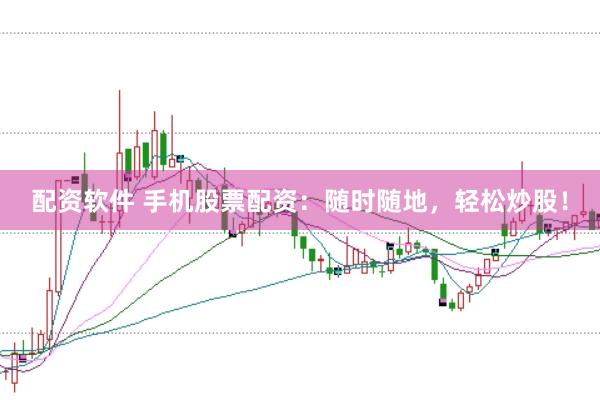 配资软件 手机股票配资：随时随地，轻松炒股！