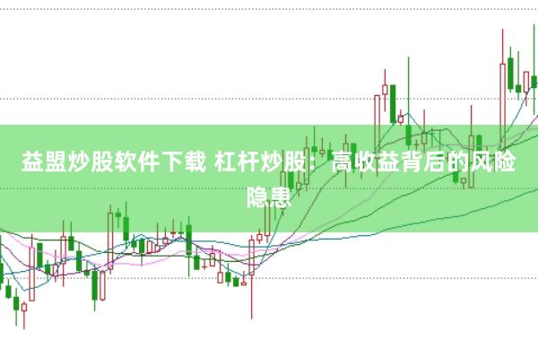 益盟炒股软件下载 杠杆炒股:高收益背后的风险隐患