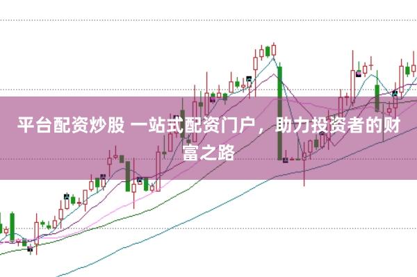 平台配资炒股 一站式配资门户,助力投资者的财富之路