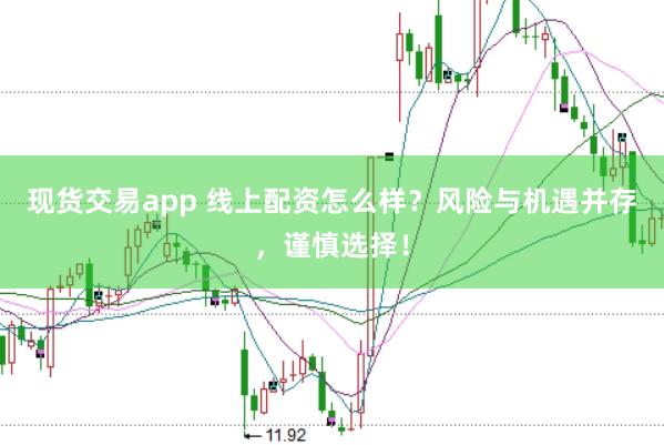 现货交易app 线上配资怎么样?风险与机遇并存,谨慎选择!