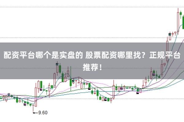配资平台哪个是实盘的 股票配资哪里找?正规平台推荐!